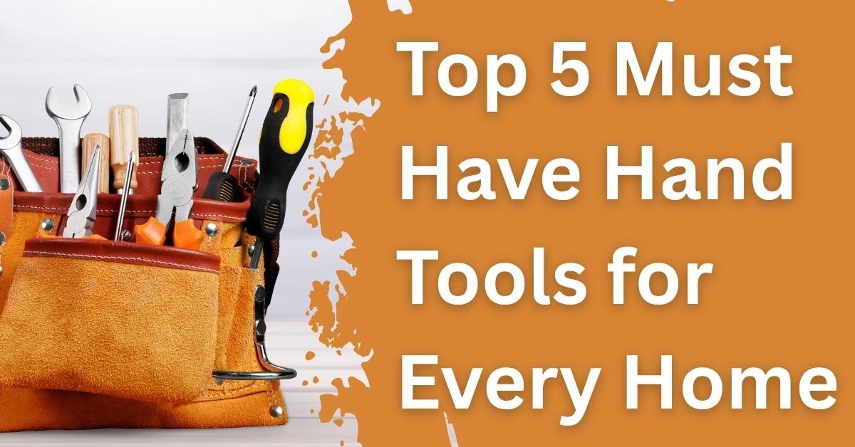 Top 5 Must-Have Hand Tools for Every Home & Workshop